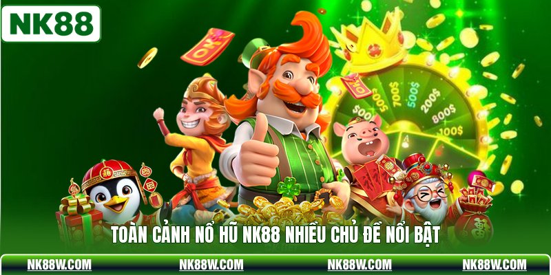 Toàn cảnh nổ hũ NK88 nhiều chủ đề nổi bật